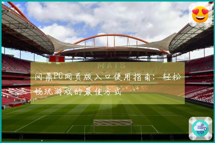 问鼎PG网页版入口使用指南：轻松畅玩游戏的最佳方式