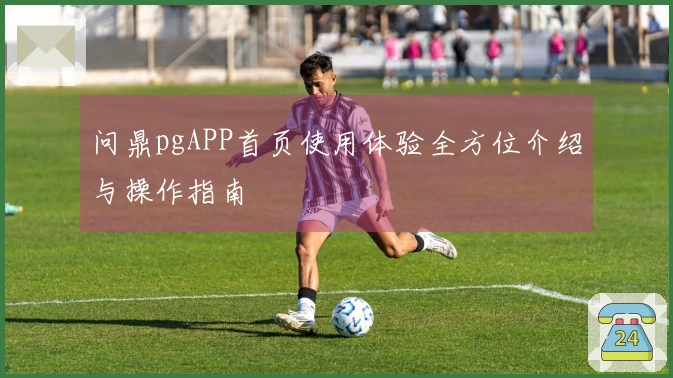 问鼎pgAPP首页使用体验全方位介绍与操作指南