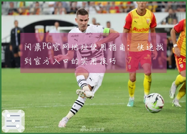 问鼎PG官网地址使用指南：快速找到官方入口的实用技巧