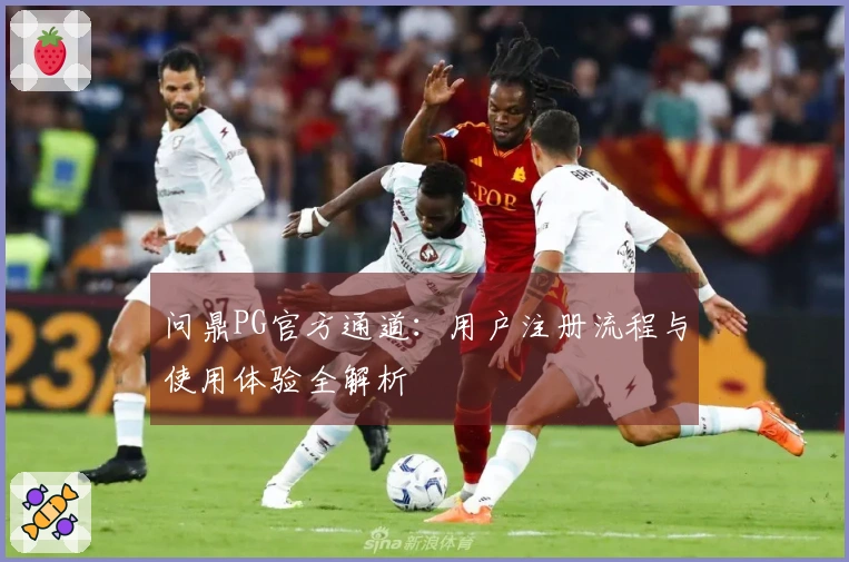 问鼎PG官方通道：用户注册流程与使用体验全解析