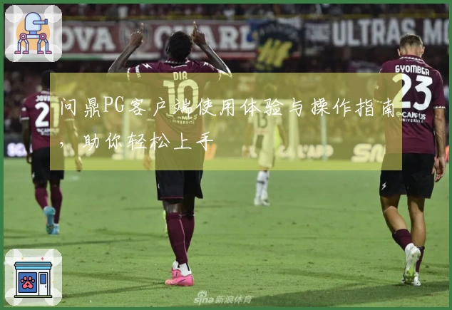 问鼎PG客户端使用体验与操作指南，助你轻松上手