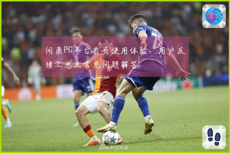 问鼎PG平台首页使用体验，用户反馈汇总及常见问题解答