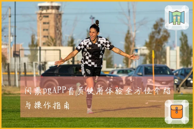问鼎pgAPP首页使用体验全方位介绍与操作指南