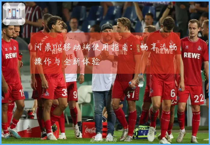 问鼎pg移动端使用指南：畅享流畅操作与全新体验