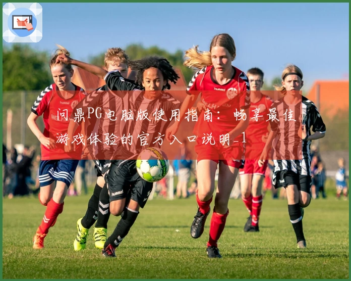 问鼎PG电脑版使用指南：畅享最佳游戏体验的官方入口说明_1
