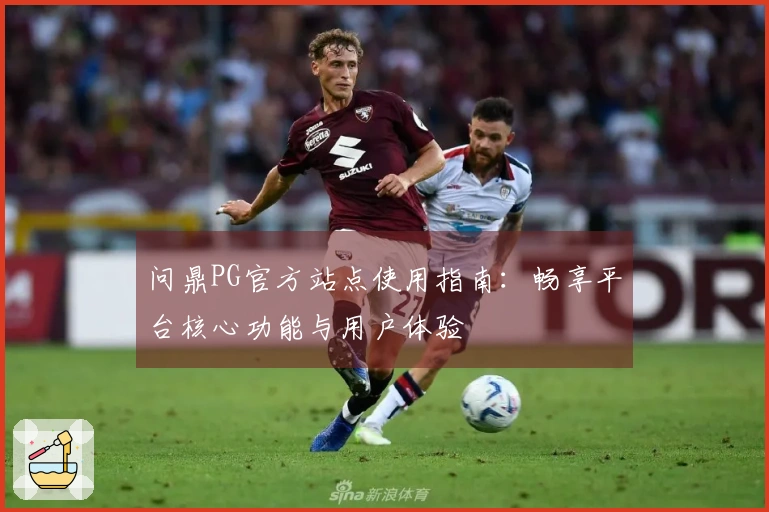 问鼎PG官方站点使用指南：畅享平台核心功能与用户体验