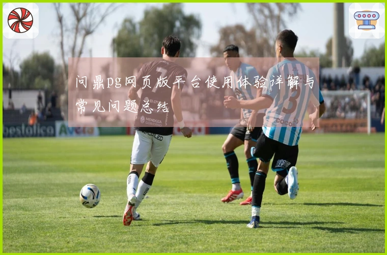 问鼎pg网页版平台使用体验详解与常见问题总结