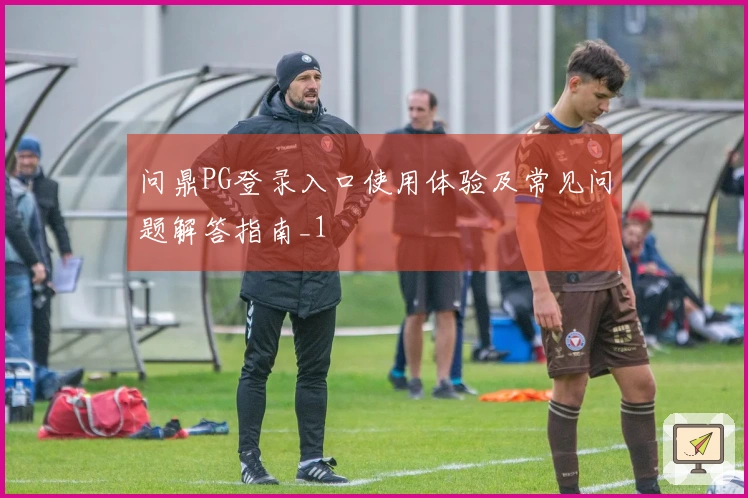 问鼎PG登录入口使用体验及常见问题解答指南_1