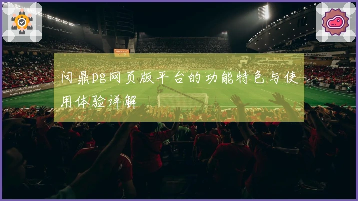 问鼎pg网页版平台的功能特色与使用体验详解