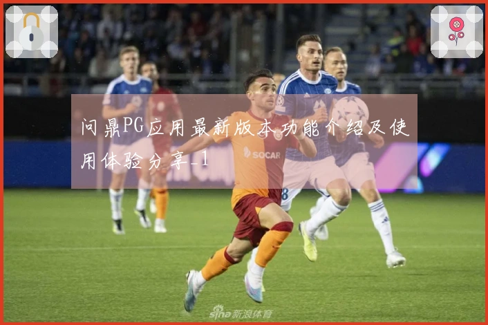 问鼎PG应用最新版本功能介绍及使用体验分享_1