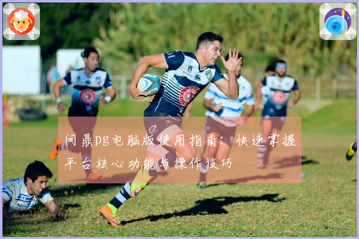 问鼎pg电脑版使用指南：快速掌握平台核心功能与操作技巧