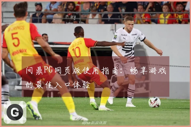 问鼎PG网页版使用指南：畅享游戏的最佳入口体验