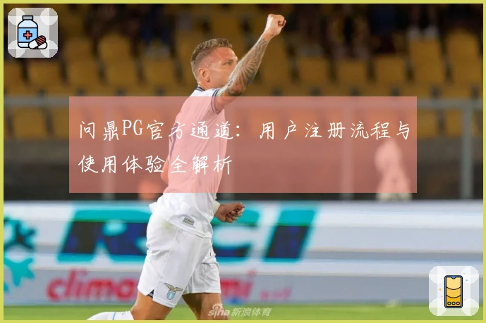 问鼎PG官方通道:用户注册流程与使用体验全解析